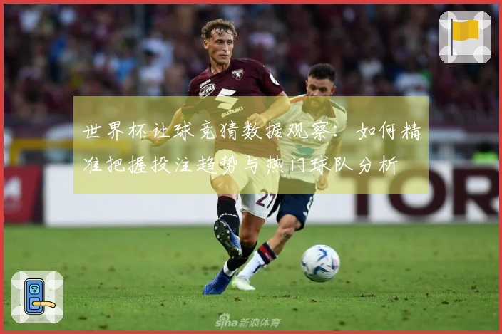 世界杯让球竞猜数据观察：如何精准把握投注趋势与热门球队分析