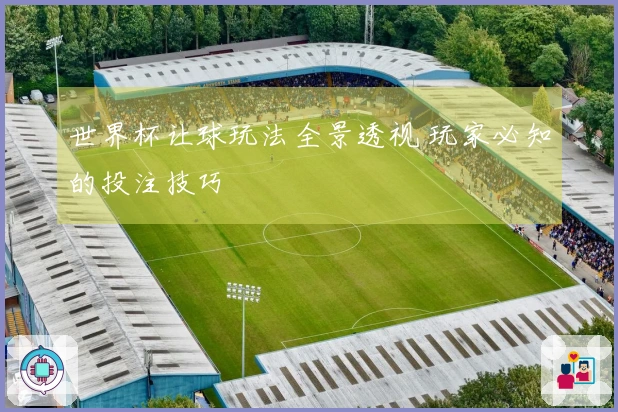 世界杯让球玩法全景透视 玩家必知的投注技巧