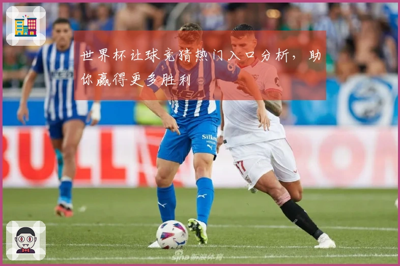 世界杯让球竞猜热门入口分析，助你赢得更多胜利