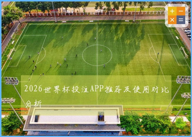 2026世界杯投注APP推荐及使用对比分析