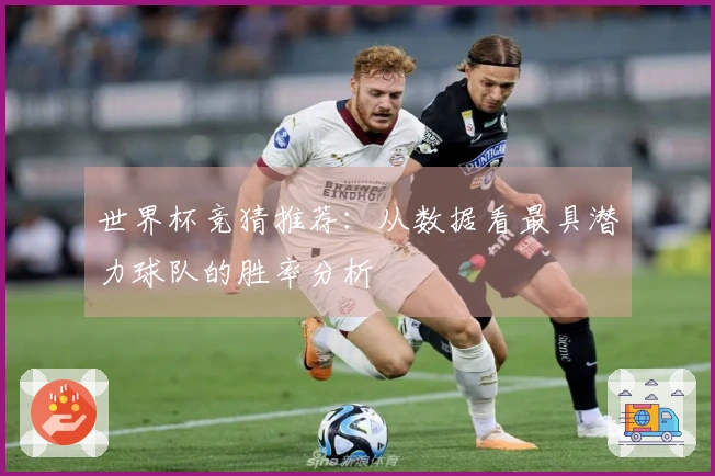 世界杯竞猜推荐：从数据看最具潜力球队的胜率分析