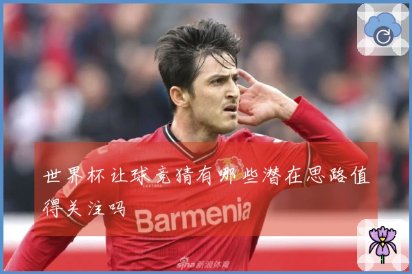 世界杯让球竞猜有哪些潜在思路值得关注吗