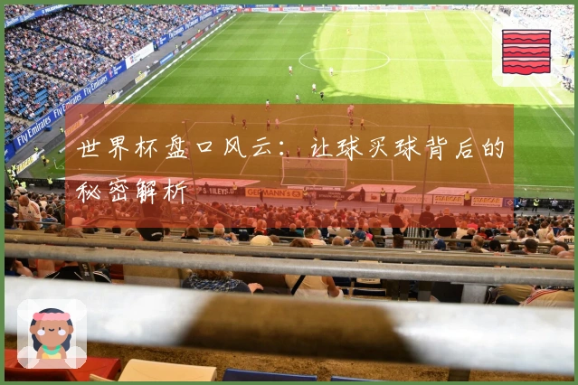 世界杯盘口风云:让球买球背后的秘密解析