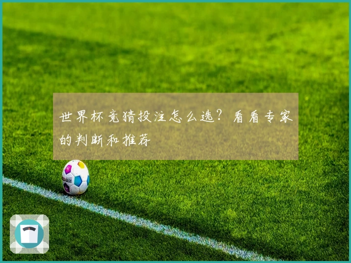 世界杯竞猜投注怎么选？看看专家的判断和推荐