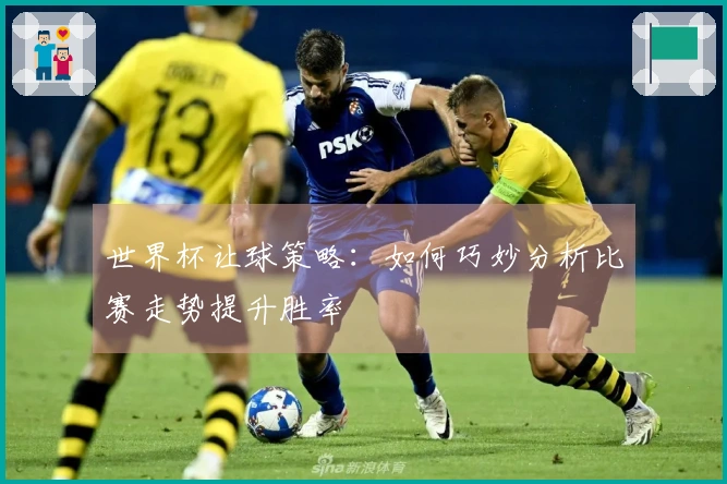 世界杯让球策略：如何巧妙分析比赛走势提升胜率