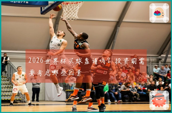 2026世界杯买球靠谱吗？投资前需要考虑哪些因素