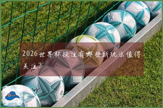 2026世界杯投注有哪些新玩法值得关注？