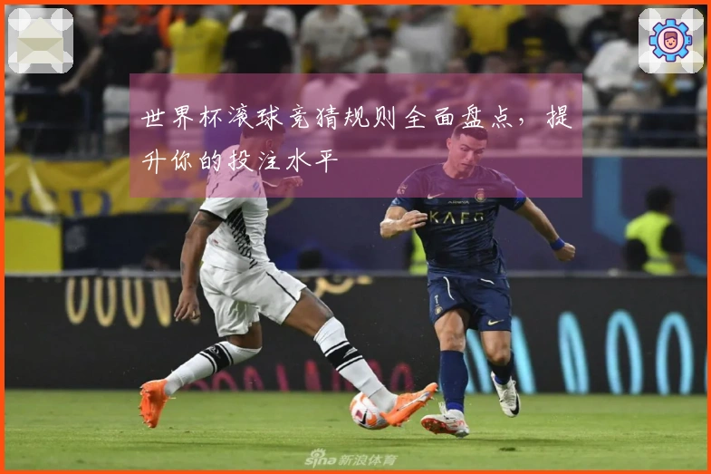 世界杯滚球竞猜规则全面盘点，提升你的投注水平