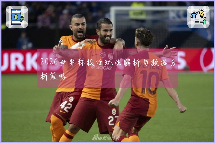 2026世界杯投注玩法解析与数据分析策略