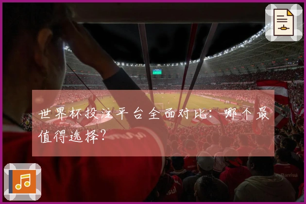 世界杯投注平台全面对比：哪个最值得选择？