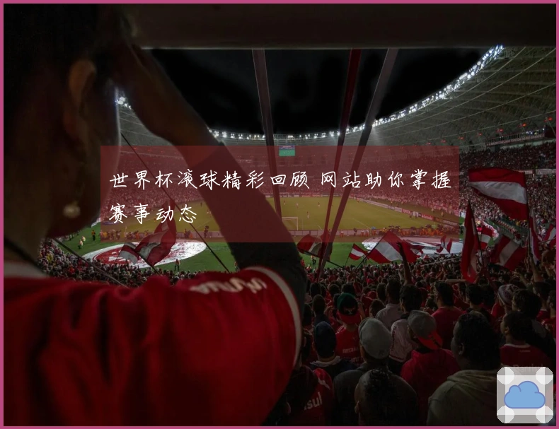 世界杯滚球精彩回顾 网站助你掌握赛事动态