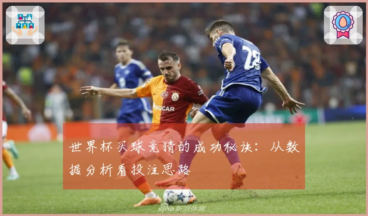 世界杯买球竞猜的成功秘诀：从数据分析看投注思路
