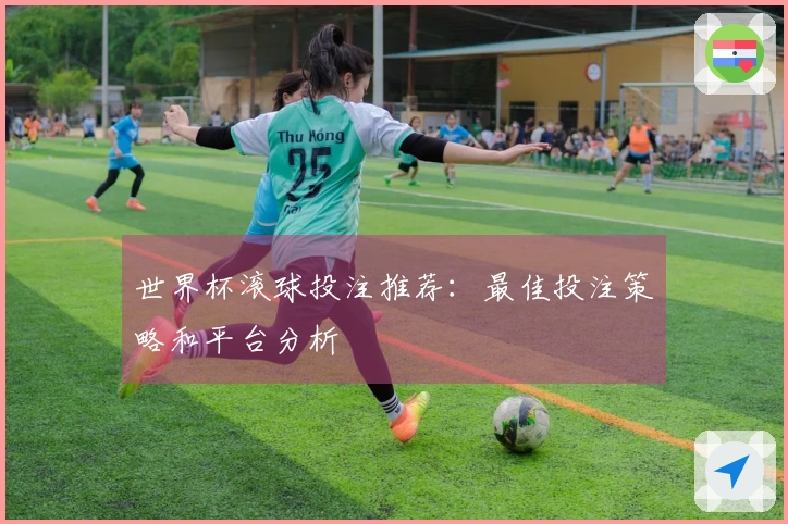 世界杯滚球投注推荐：最佳投注策略和平台分析