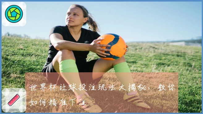 世界杯让球投注玩法大揭秘，教你如何精准下注