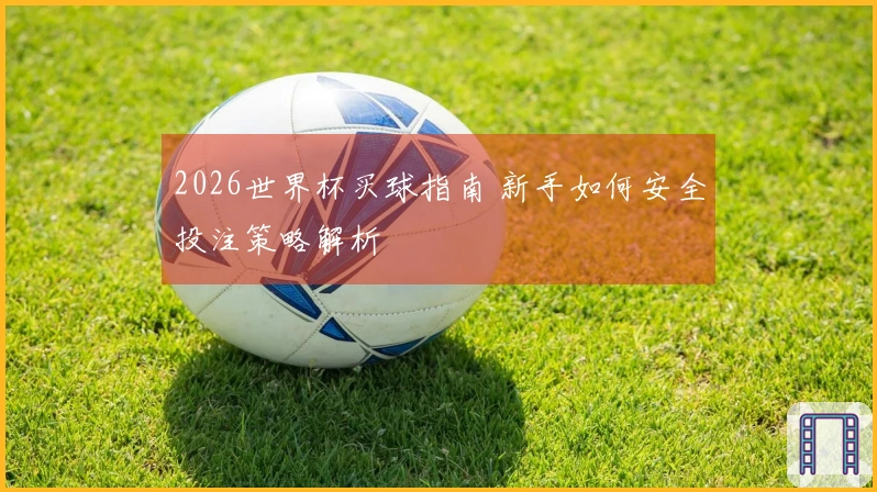 2026世界杯买球指南 新手如何安全投注策略解析