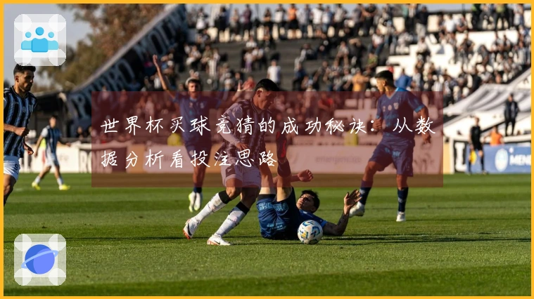 世界杯买球竞猜的成功秘诀:从数据分析看投注思路