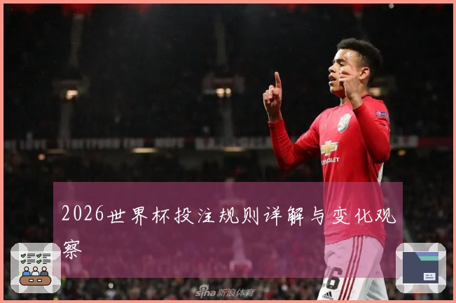 2026世界杯投注规则详解与变化观察